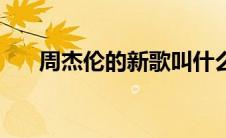 周杰伦的新歌叫什么（周杰伦的新歌）
