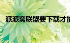 派派窝联盟要下载才能用吗（派派窝联盟）