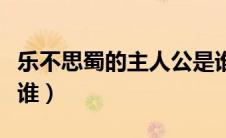 乐不思蜀的主人公是谁（才高八斗的主人公是谁）