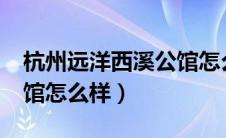杭州远洋西溪公馆怎么样?（杭州远洋西溪公馆怎么样）