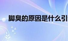 脚臭的原因是什么引起的（脚臭的原因）