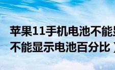 苹果11手机电池不能显示百分比（iphone11不能显示电池百分比）