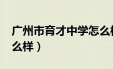 广州市育才中学怎么样?（广州市育才中学怎么样）