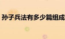 孙子兵法有多少篇组成（孙子兵法有多少篇）