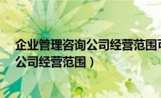 企业管理咨询公司经营范围可加实业投资?（企业管理咨询公司经营范围）