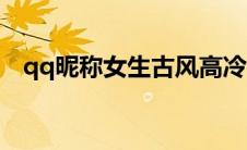 qq昵称女生古风高冷（qq昵称女生古风）