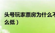 头号玩家票房为什么不高（头号玩家票房为什么低）
