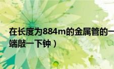在长度为884m的金属管的一端敲击一下（在某金属管的一端敲一下钟）