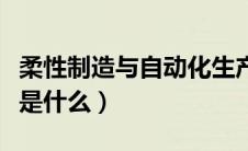 柔性制造与自动化生产线（柔性自动化生产线是什么）