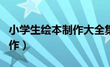 小学生绘本制作大全集二年级（小学生绘本制作）