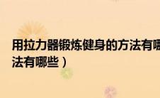 用拉力器锻炼健身的方法有哪些呢（用拉力器锻炼健身的方法有哪些）