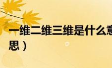 一维二维三维是什么意思（二维三维是什么意思）