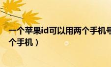 一个苹果id可以用两个手机号邮箱吗（一个苹果id可以用两个手机）