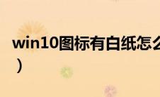 win10图标有白纸怎么办（win10图标有白纸）