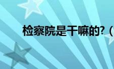 检察院是干嘛的?（检察院是干嘛的）