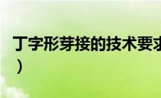 丁字形芽接的技术要求主要有齐（丁字形芽接）