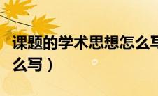 课题的学术思想怎么写好（课题的学术思想怎么写）