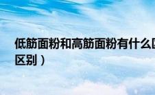 低筋面粉和高筋面粉有什么区别?（低筋面粉和高筋面粉的区别）