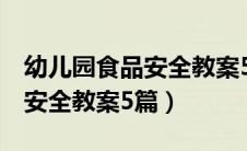 幼儿园食品安全教案5篇完美版（幼儿园食品安全教案5篇）
