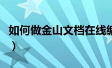 如何做金山文档在线编辑（金山文档在线编辑）
