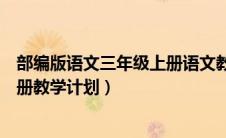 部编版语文三年级上册语文教学计划（部编版语文三年级上册教学计划）