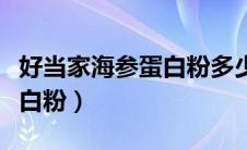 好当家海参蛋白粉多少钱一桶（好当家海参蛋白粉）