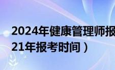 2024年健康管理师报考时间（健康管理师2021年报考时间）