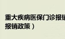 重大疾病医保门诊报销有上限（重大疾病门诊报销政策）