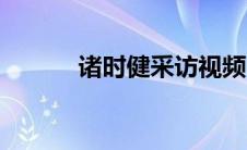 诸时健采访视频（诸时健简介）