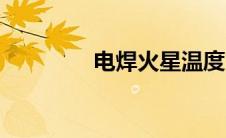 电焊火星温度（火星温度）