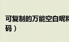 可复制的万能空白昵称（王者荣耀空白昵称代码）