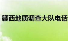 赣西地质调查大队电话（赣西地质调查大队）