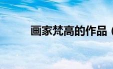 画家梵高的作品（梵高作品赏析）