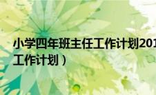 小学四年班主任工作计划2018（2019年小学四年级班主任工作计划）