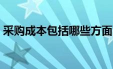 采购成本包括哪些方面（采购成本包括哪些）