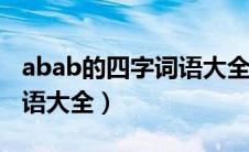 abab的四字词语大全集100（abab的四字词语大全）
