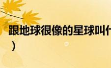 跟地球很像的星球叫什么（和地球很像的星球）