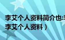 李艾个人资料简介也:李艾个人资料李艾是谁（李艾个人资料）
