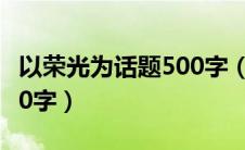 以荣光为话题500字（以荣光为话题的作文600字）