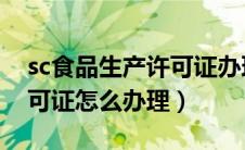 sc食品生产许可证办理条件（食品SC生产许可证怎么办理）