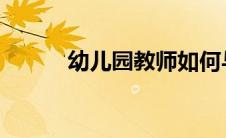 幼儿园教师如何与家长有效沟通