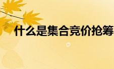 什么是集合竞价抢筹（什么是集合竞价）