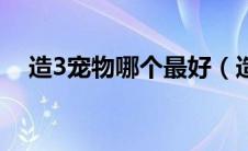 造3宠物哪个最好（造3宠物几级学技能）