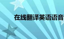 在线翻译英语语音（在线翻译英语）