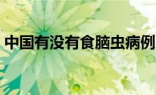 中国有没有食脑虫病例（中国有没有食脑虫）