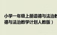 小学一年级上册道德与法治教学计划人教版（一年级上册道德与法治教学计划人教版）