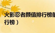 火影忍者颜值排行榜前十名（火影忍者颜值排行榜）