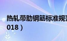 热轧带肋钢筋标准规范（热轧带肋钢筋标准2018）