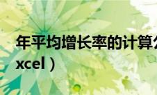 年平均增长率的计算公式是（年平均增长率excel）