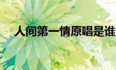 人间第一情原唱是谁（人间第一情原唱）